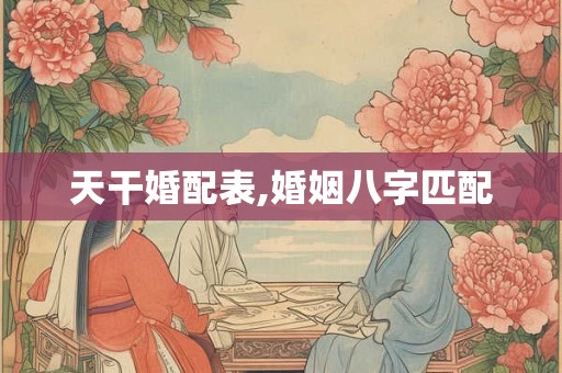 天干婚配表,婚姻八字匹配