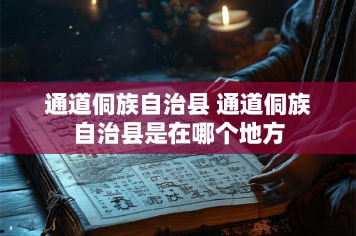 通道侗族自治县 通道侗族自治县是在哪个地方
