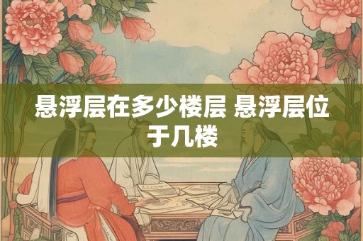 悬浮层在多少楼层 悬浮层位于几楼