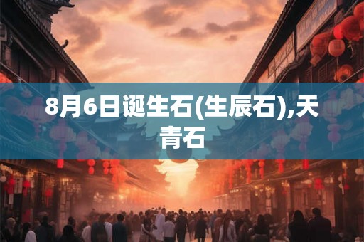 8月6日诞生石(生辰石),天青石