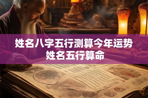 姓名八字五行测算今年运势 姓名五行算命