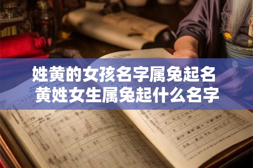 姓黄的女孩名字属兔起名 黄姓女生属兔起什么名字