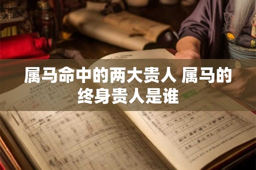 属马命中的两大贵人 属马的终身贵人是谁