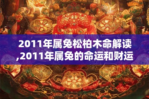 2011年属兔松柏木命解读,2011年属兔的命运和财运怎样 2011年属兔松柏木命解读,2011年属兔的命运和财运怎样