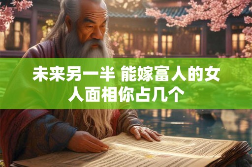未来另一半 能嫁富人的女人面相你占几个 未来另一半 能嫁富人的女人面相你占几个