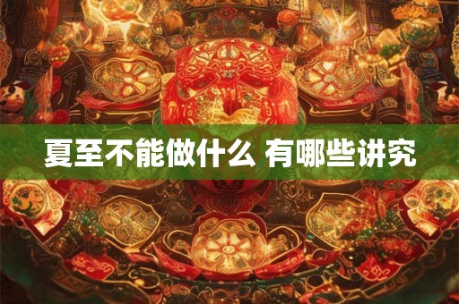 夏至不能做什么 有哪些讲究