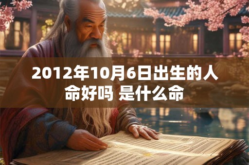 2012年10月6日出生的人命好吗 是什么命