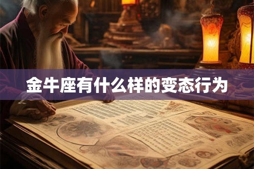 金牛座有什么样的变态行为 金牛座有什么样的变态行为