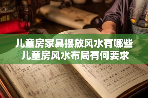 儿童房家具摆放风水有哪些 儿童房风水布局有何要求