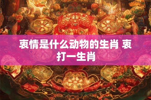 衷情是什么动物的生肖 衷打一生肖