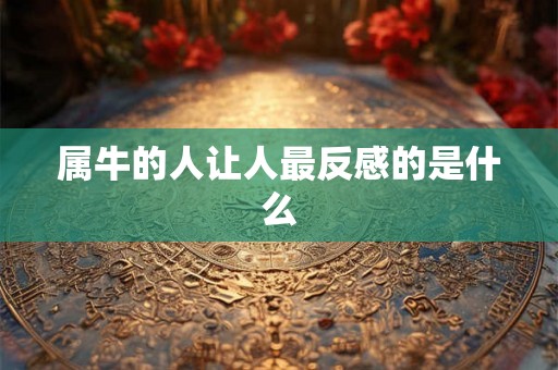 属牛的人让人最反感的是什么