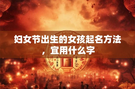 妇女节出生的女孩起名方法，宜用什么字