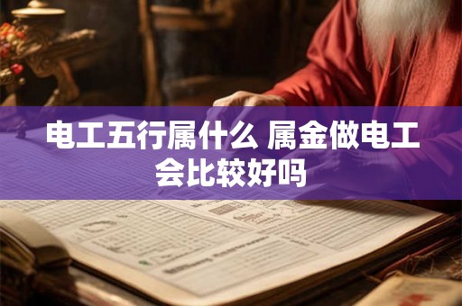 电工五行属什么 属金做电工会比较好吗