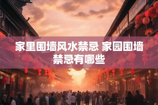 家里围墙风水禁忌 家园围墙禁忌有哪些