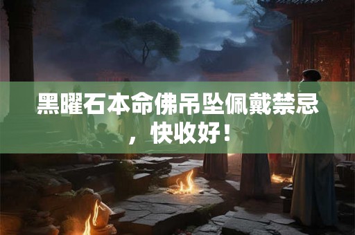 黑曜石本命佛吊坠佩戴禁忌,快收好! 黑曜石本命佛吊坠佩戴禁忌,快收好!