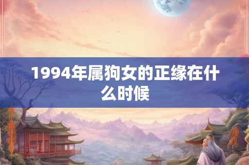 1994年属狗女的正缘在什么时候
