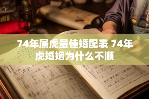 74年属虎最佳婚配表 74年虎婚姻为什么不顺 74年属虎最佳婚配表 74年虎婚姻为什么不顺