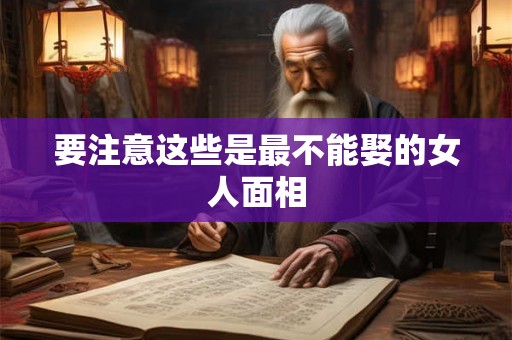 要注意这些是最不能娶的女人面相