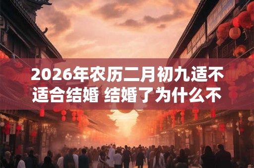 2026年农历二月初九适不适合结婚 结婚了为什么不能当伴娘
