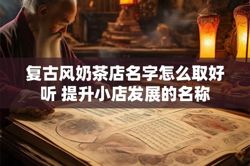 复古风奶茶店名字怎么取好听 提升小店发展的名称