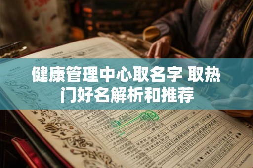 健康管理中心取名字 取热门好名解析和推荐