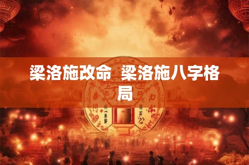 梁洛施改命  梁洛施八字格局