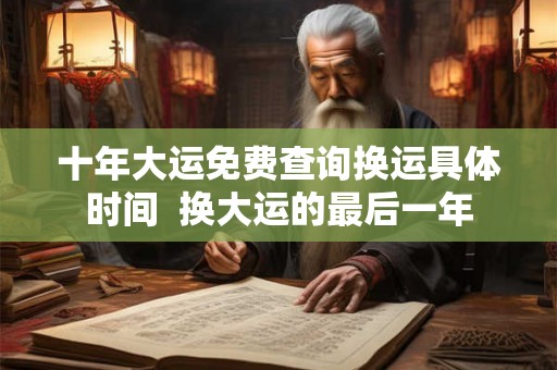 十年大运免费查询换运具体时间  换大运的最后一年