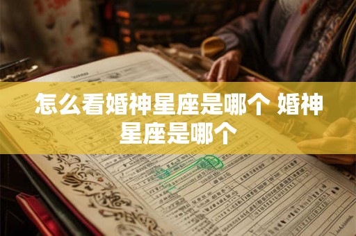 怎么看婚神星座是哪个 婚神星座是哪个 怎么看婚神星座是哪个 婚神星座是哪个