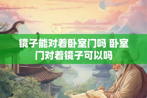 镜子能对着卧室门吗 卧室门对着镜子可以吗