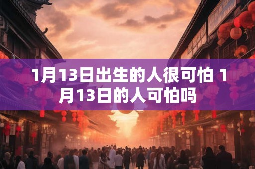1月13日出生的人很可怕 1月13日的人可怕吗