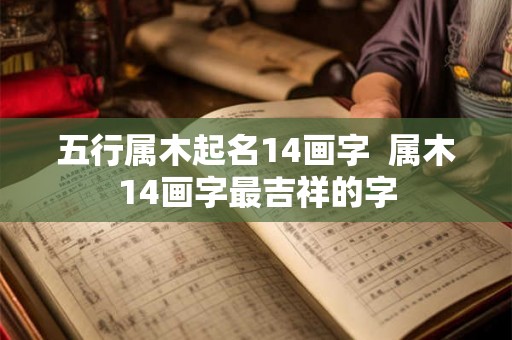 五行属木起名14画字 属木14画字最吉祥的字 五行属木起名14画字 属木14画字最吉祥的字