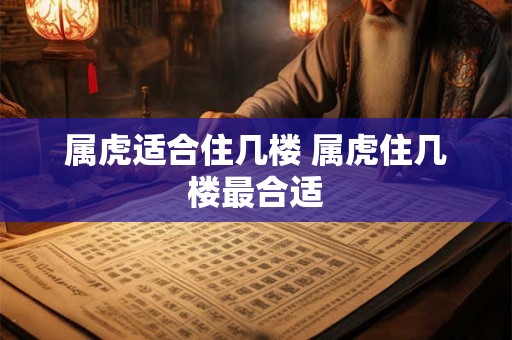 属虎适合住几楼 属虎住几楼最合适