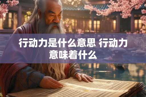 行动力是什么意思 行动力意味着什么 行动力是什么意思 行动力意味着什么