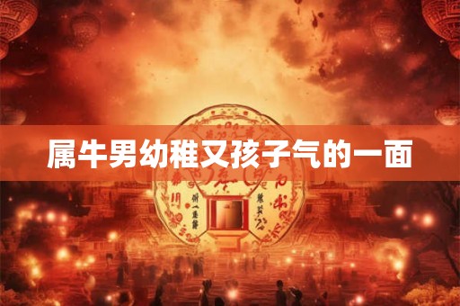属牛男幼稚又孩子气的一面