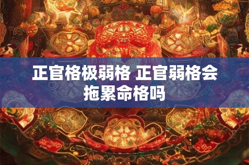 正官格极弱格 正官弱格会拖累命格吗
