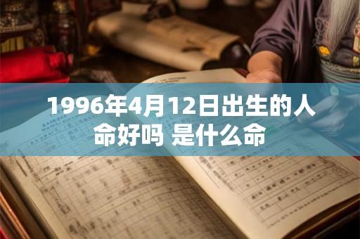1996年4月12日出生的人命好吗 是什么命