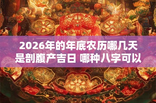 2026年的年底农历哪几天是剖腹产吉日 哪种八字可以旺子女