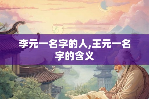 李元一名字的人,王元一名字的含义