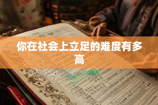 你在社会上立足的难度有多高