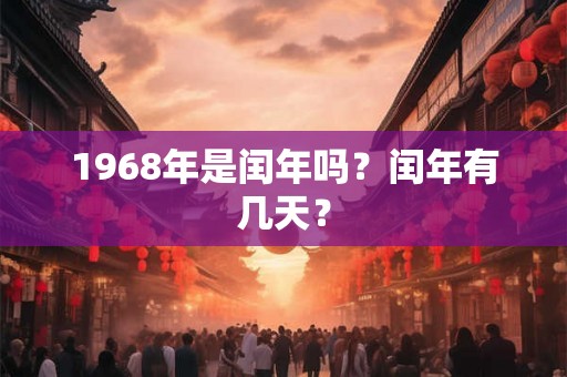 1968年是闰年吗？闰年有几天？