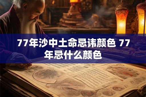 77年沙中土命忌讳颜色 77年忌什么颜色