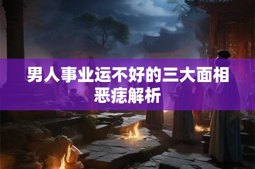 男人事业运不好的三大面相恶痣解析