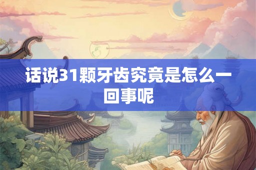 话说31颗牙齿究竟是怎么一回事呢 话说31颗牙齿究竟是怎么一回事呢