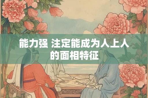 能力强 注定能成为人上人的面相特征