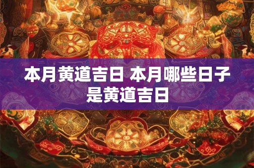 本月黄道吉日 本月哪些日子是黄道吉日 本月黄道吉日 本月哪些日子是黄道吉日