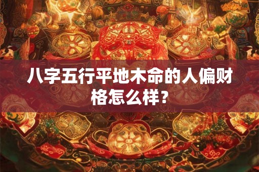 八字五行平地木命的人偏财格怎么样？