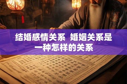 结婚感情关系  婚姻关系是一种怎样的关系