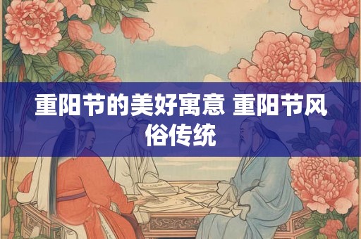重阳节的美好寓意 重阳节风俗传统