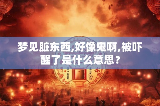梦见脏东西,好像鬼啊,被吓醒了是什么意思？