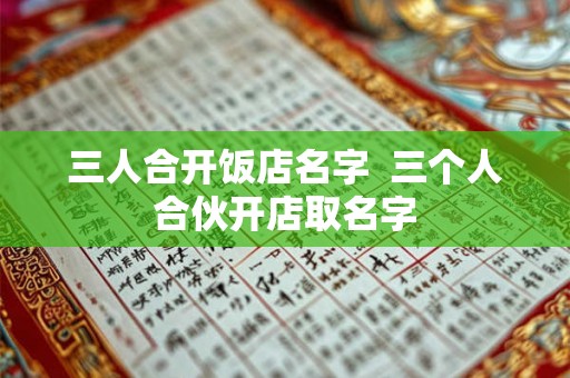 三人合开饭店名字  三个人合伙开店取名字